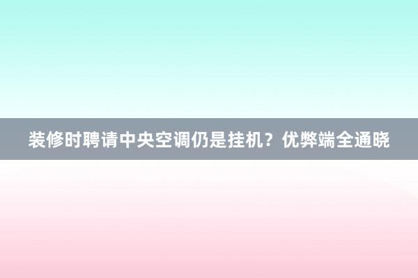 装修时聘请中央空调仍是挂机？优弊端全通晓