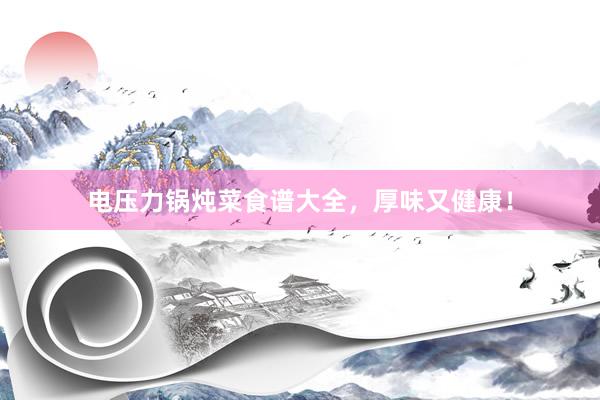 电压力锅炖菜食谱大全，厚味又健康！